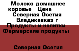 Молоко домашнее коровье › Цена ­ 180 - Северная Осетия, Владикавказ г. Продукты и напитки » Фермерские продукты   . Северная Осетия,Владикавказ г.